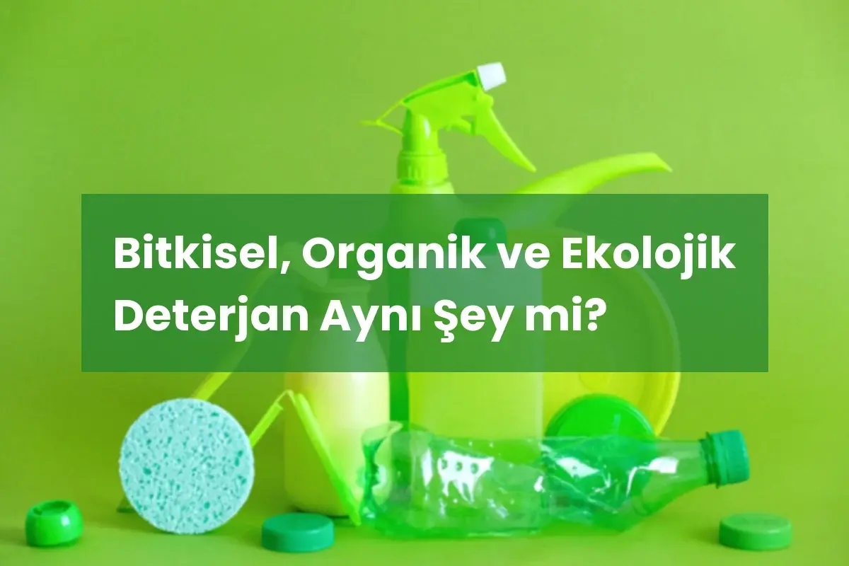 Bitkisel, Organik ve Ekolojik Deterjan Aynı Şey mi?