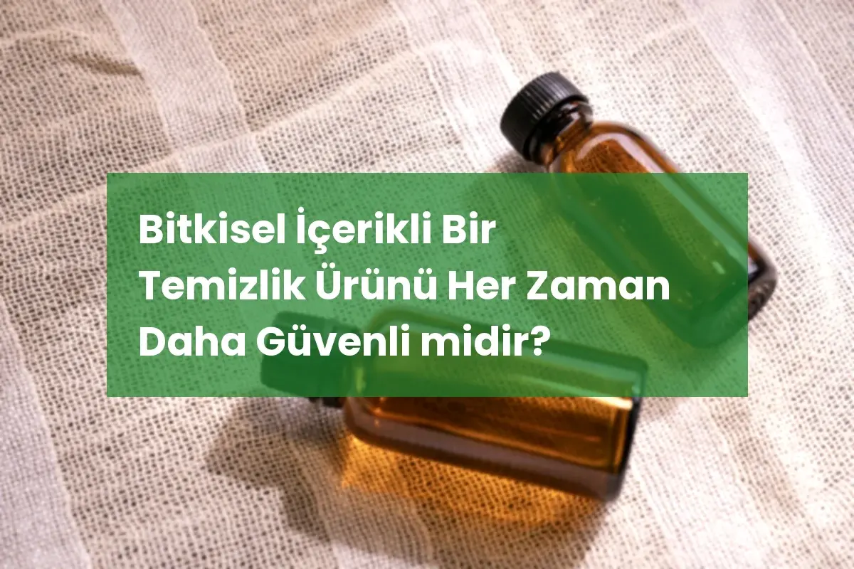 Bitkisel İçerikli Bir Temizlik Ürünü Her Zaman Daha Güvenli midir?