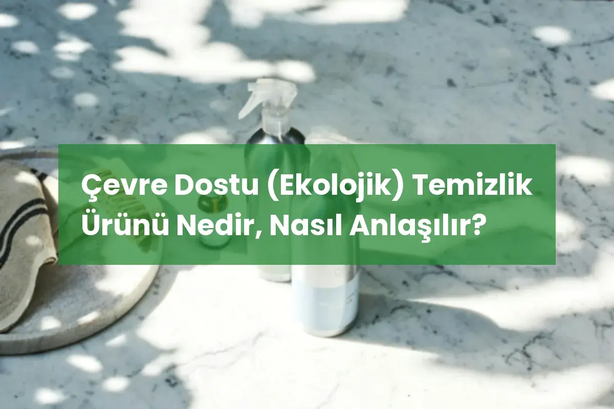 Çevre Dostu (Ekolojik) Temizlik Ürünü Nedir, Nasıl Anlaşılır?